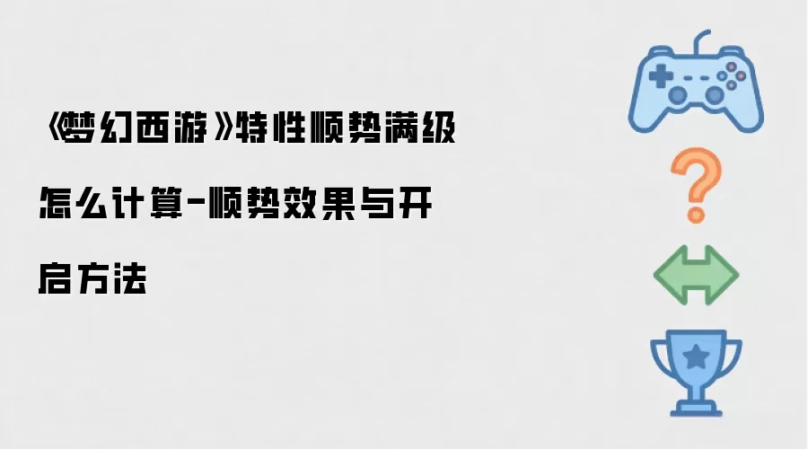 《梦幻西游》特性顺势满级怎么计算-顺势效果与开启方法
