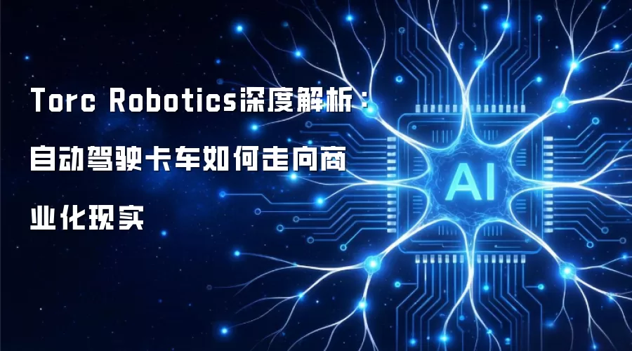 Torc Robotics深度解析：自动驾驶卡车如何走向商业化现实
