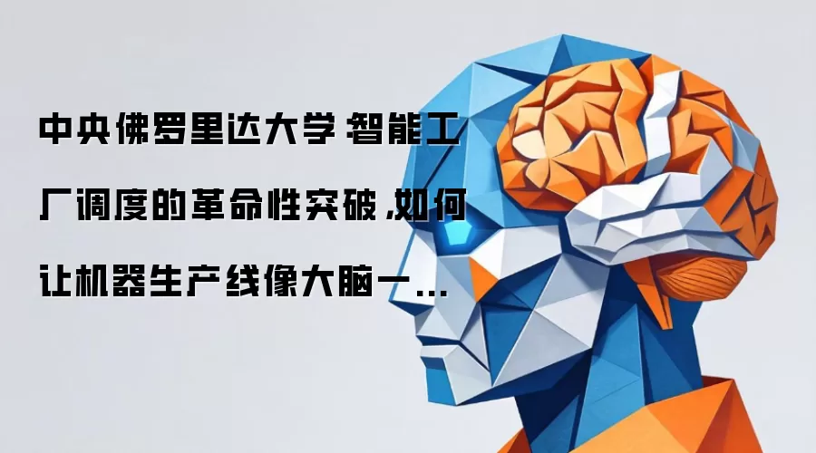 中央佛罗里达大学：智能工厂调度的革命性突破，如何让机器生产线像大脑一样思考