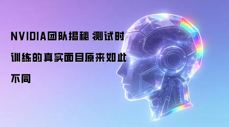 NVIDIA团队揭秘：测试时训练的真实面目原来如此不同