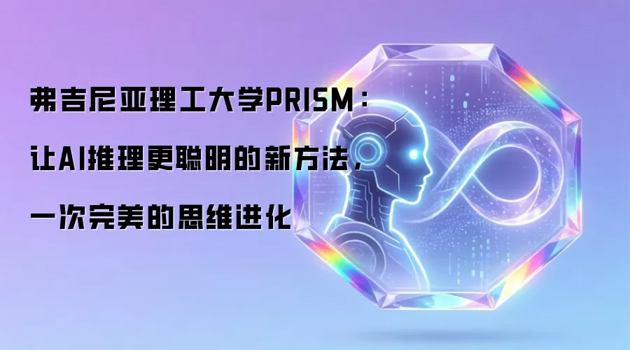 弗吉尼亚理工大学PRISM:让AI推理更聪明的新方法,一次完美的思维进化