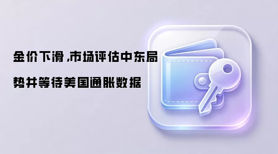 金价下滑，市场评估中东局势并等待美国通胀数据