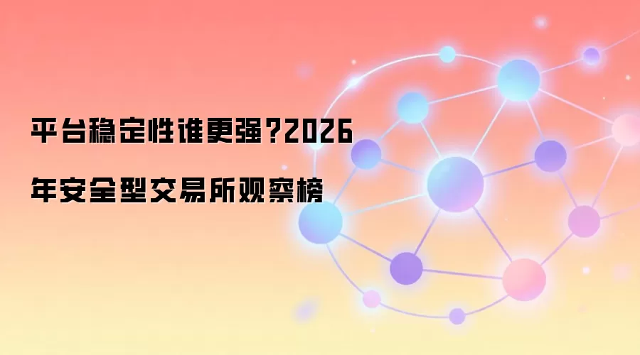 平台稳定性谁更强?2026年安全型交易所观察榜