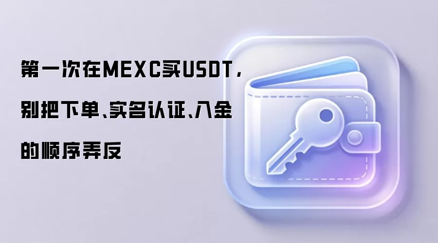 第一次在MEXC买钱SDT,别把下单、实名认证、入金的顺序弄反