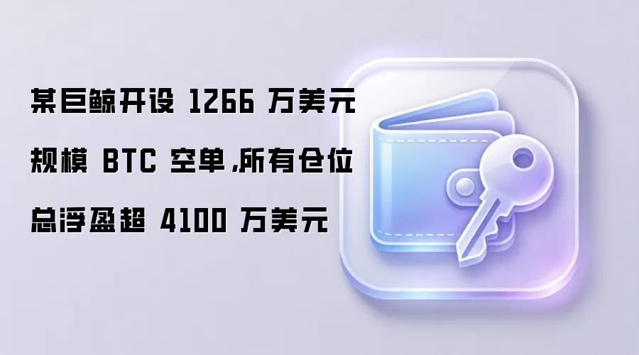 某巨鲸开设 1266 万美元规模 BTC 空单,所有仓位总浮盈超 4100 万美元