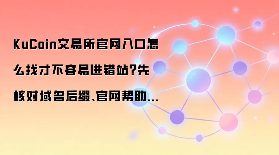 KuCoin交易所官网入口怎么找才不容易进错站?先核对域名后缀、官网帮助中心和官方公告页