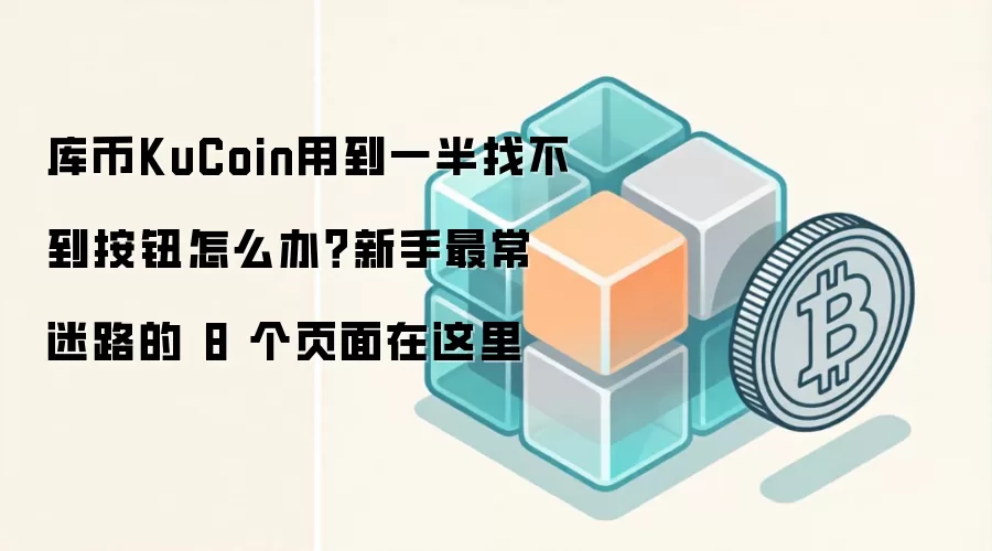 库币KuCoin用到一半找不到按钮怎么办？新手最常迷路的 8 个页面在这里