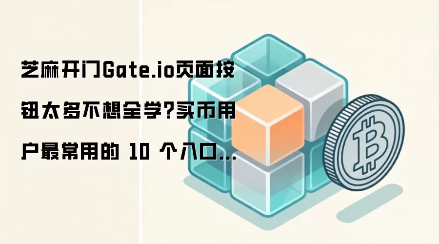 芝麻开门Gate.io页面按钮太多不想全学？买币用户最常用的 10 个入口先给你标出来