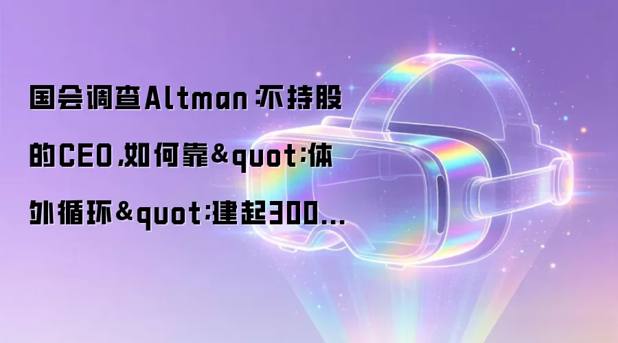 国会调查Altman：不持股的CEO，如何靠