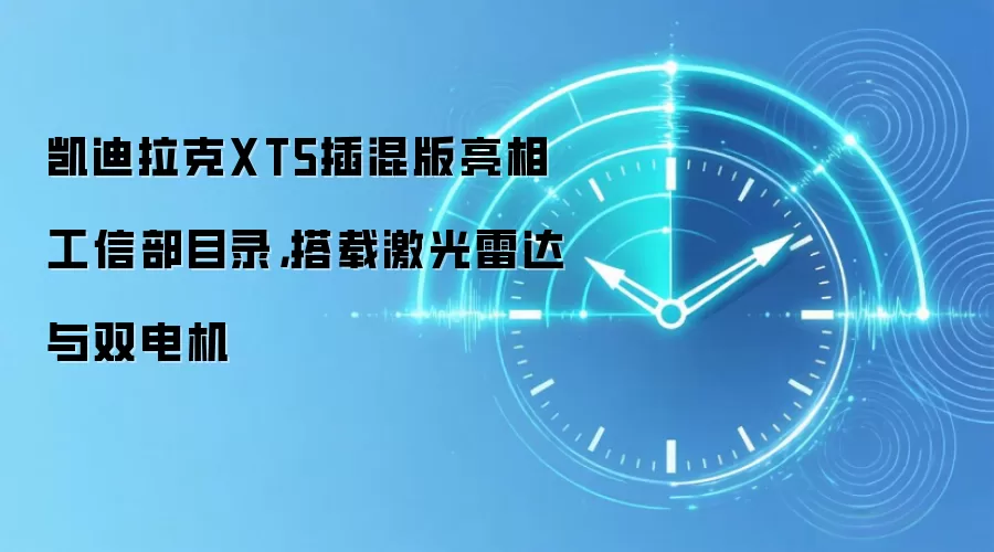 凯迪拉克XT5插混版亮相工信部目录，搭载激光雷达与双电机