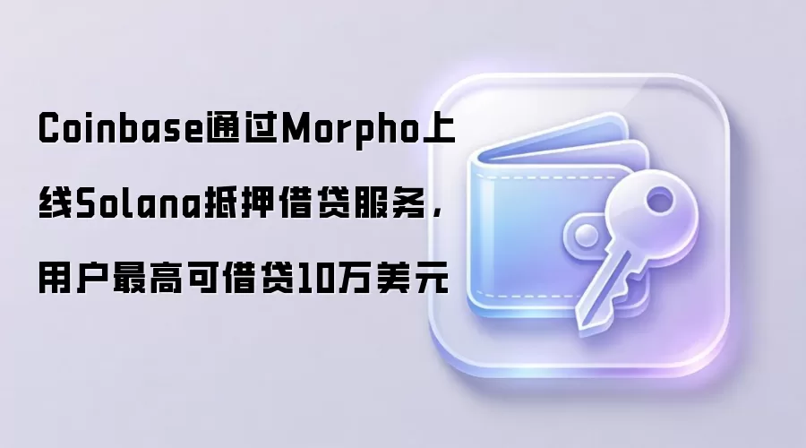 Coinbase通过Morpho上线Solana抵押借贷服务，用户最高可借贷10万美元