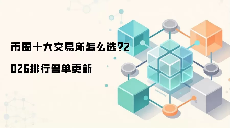 币圈十大交易所怎么选？2026排行名单更新