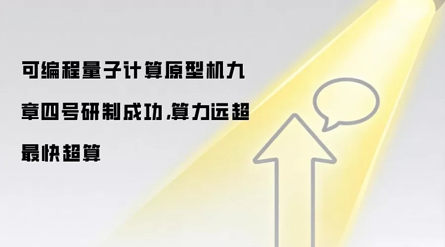 可编程量子计算原型机九章四号研制成功，算力远超最快超算