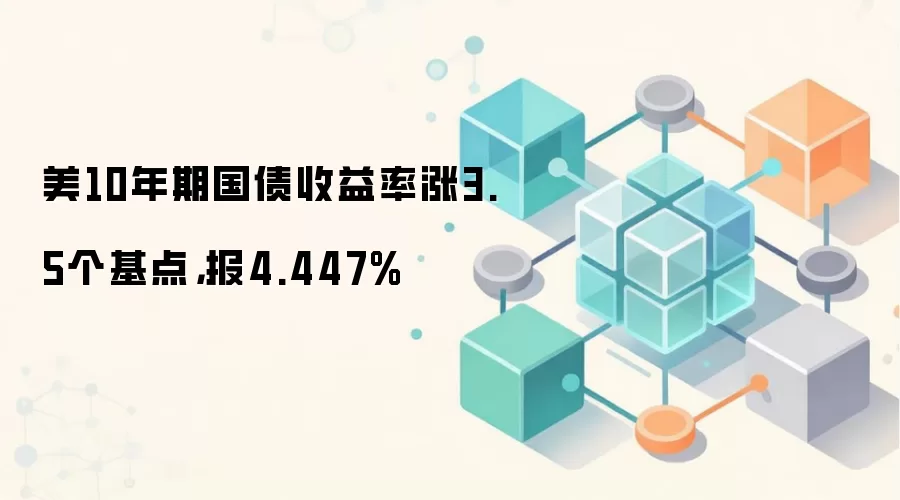 美10年期国债收益率涨3.5个基点，报4.447%