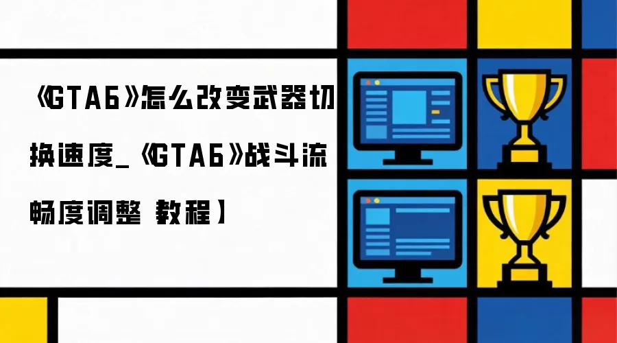 《GTA6》怎么改变武器切换速度_《GTA6》战斗流畅度调整【教程】