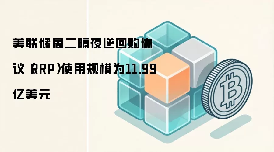 美联储周二隔夜逆回购协议(RRP)使用规模为11.99亿美元