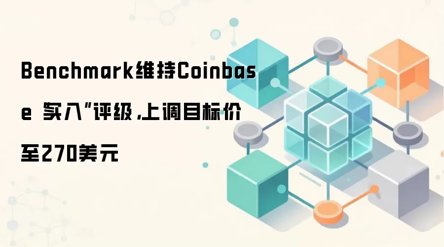 Benchmark维持Coinbase“买入”评级，上调目标价至270美元