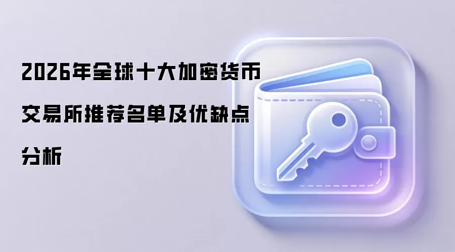 2026年全球十大加密货币交易所推荐名单及优缺点分析