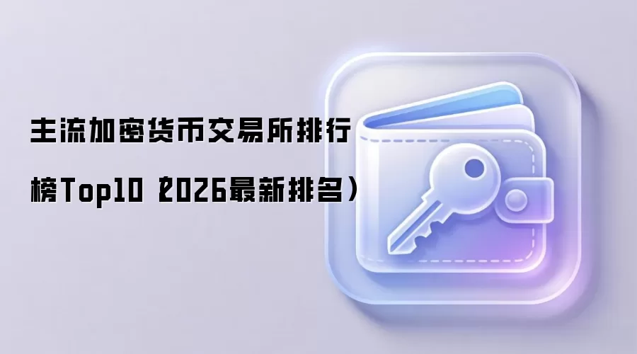 主流加密货币交易所排行榜Top10（2026最新排名）