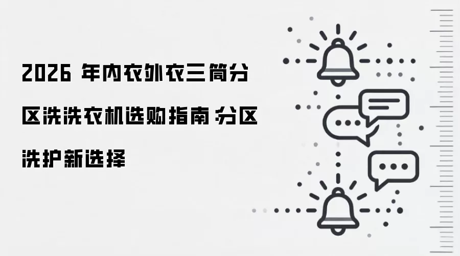 2026 年内衣外衣三筒分区洗洗衣机选购指南:分区洗护新选择