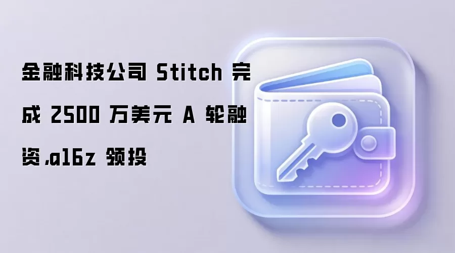 金融科技公司 Stitch 完成 2500 万美元 A 轮融资，a16z 领投