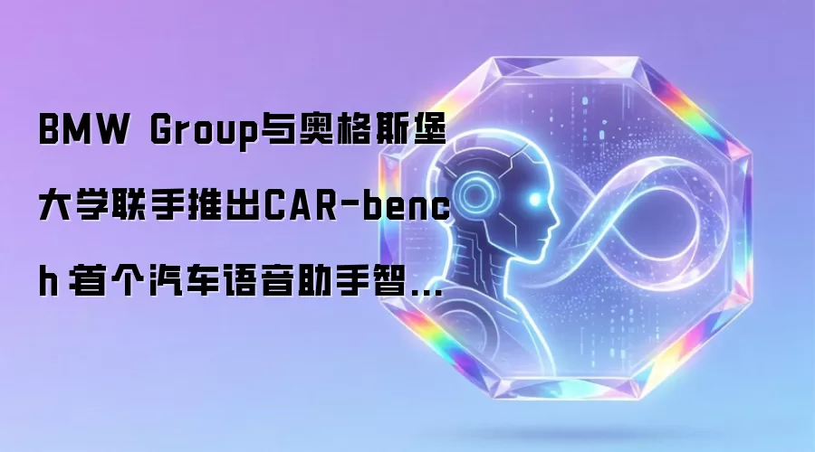 BMW Group与奥格斯堡大学联手推出CAR-bench：首个汽车语音助手智能化评测基准