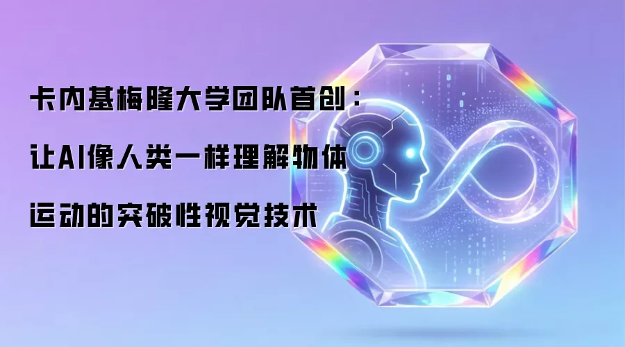 卡内基梅隆大学团队首创：让AI像人类一样理解物体运动的突破性视觉技术