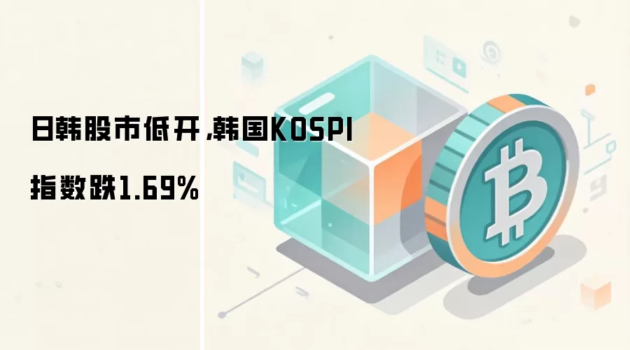 日韩股市低开,韩国KOSPI指数跌1.69%