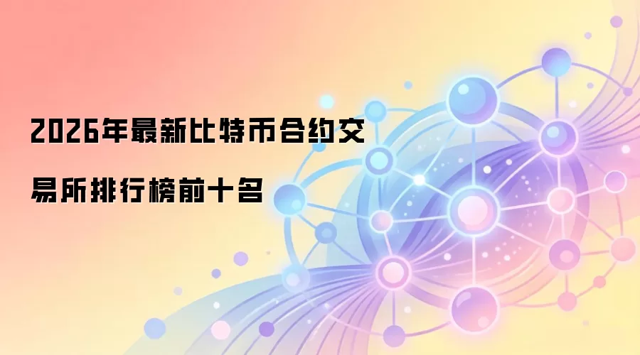 2026年最新比特币合约交易所排行榜前十名
