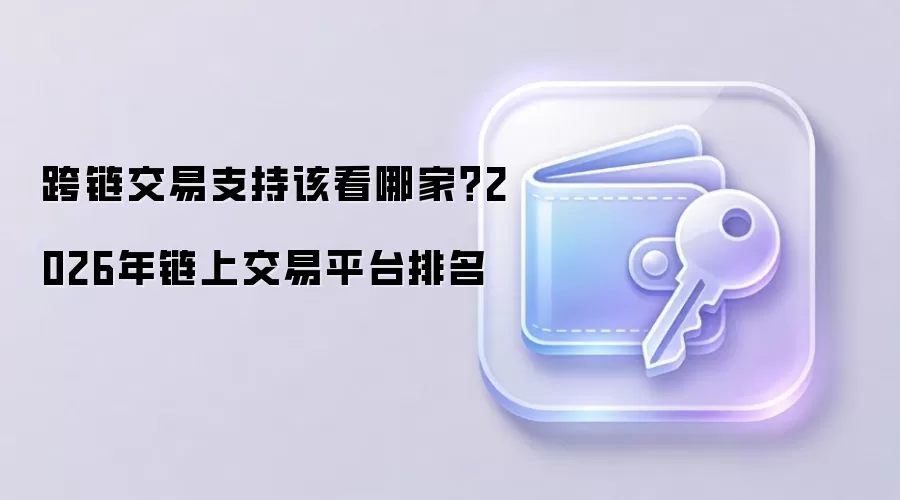 跨链交易支持该看哪家？2026年链上交易平台排名