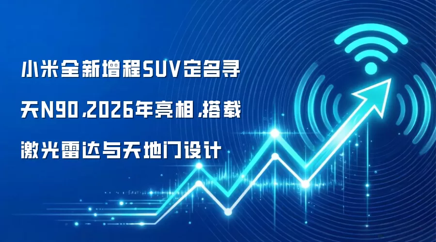 小米全新增程SUV定名寻天N90，2026年亮相，搭载激光雷达与天地门设计