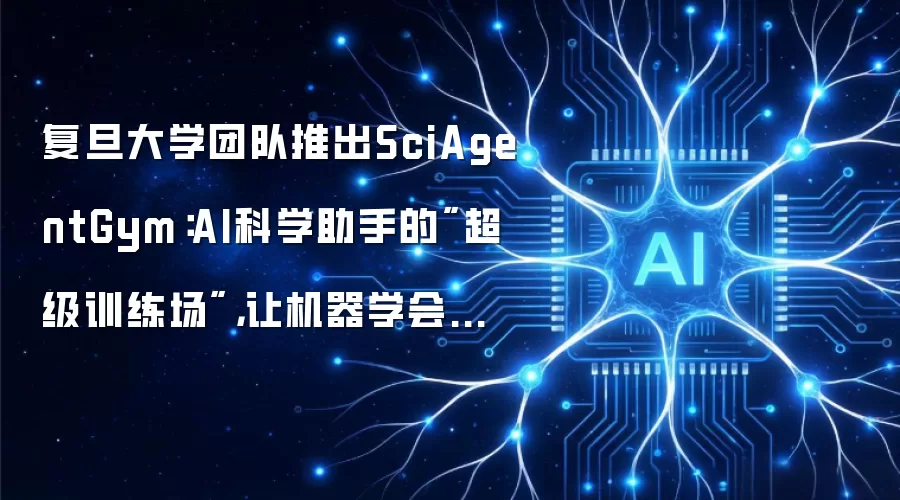 复旦大学团队推出SciAgentGym：AI科学助手的