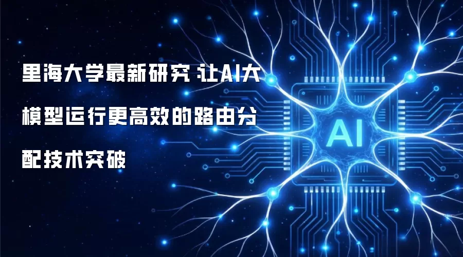 里海大学最新研究：让AI大模型运行更高效的路由分配技术突破