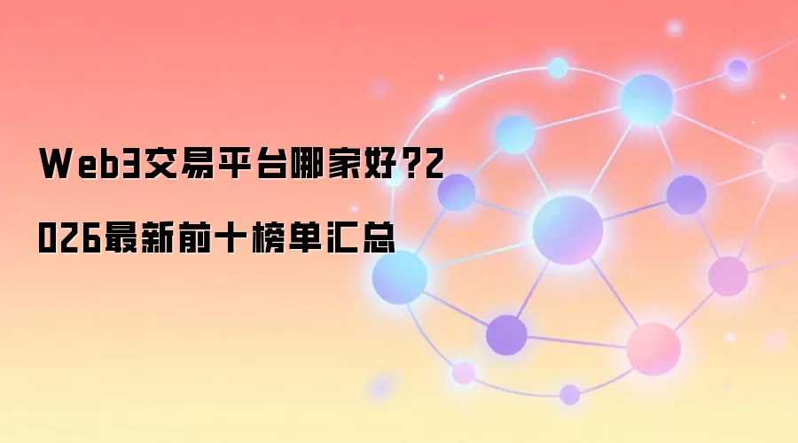 Web3交易平台哪家好？2026最新前十榜单汇总