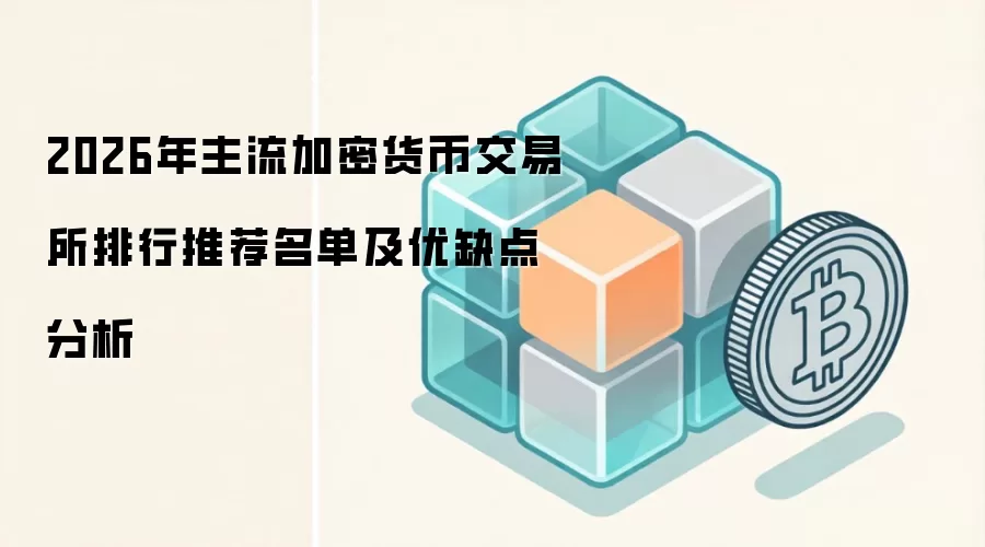 2026年主流加密货币交易所排行推荐名单及优缺点分析