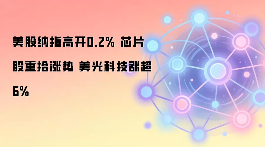 美股纳指高开0.2% 芯片股重拾涨势 美光科技涨超6%