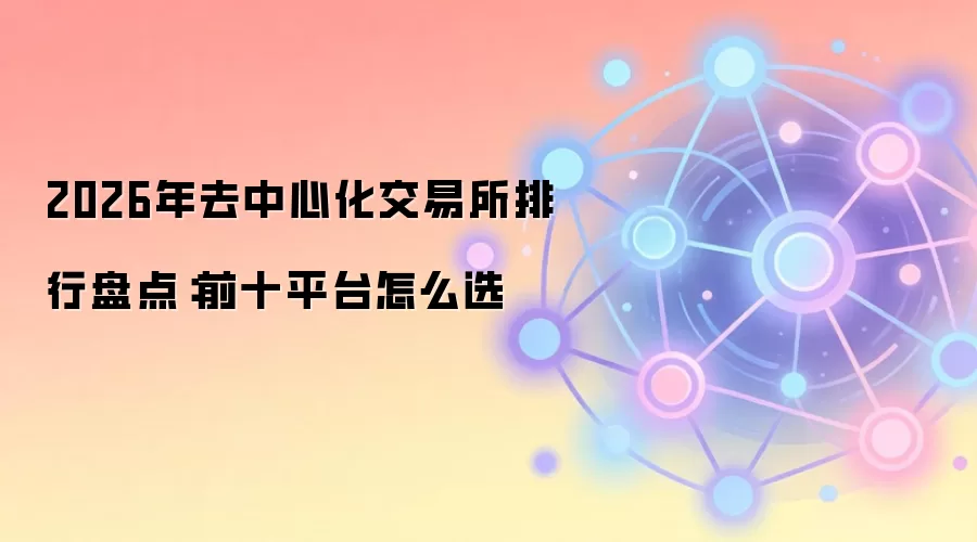 2026年去中心化交易所排行盘点：前十平台怎么选