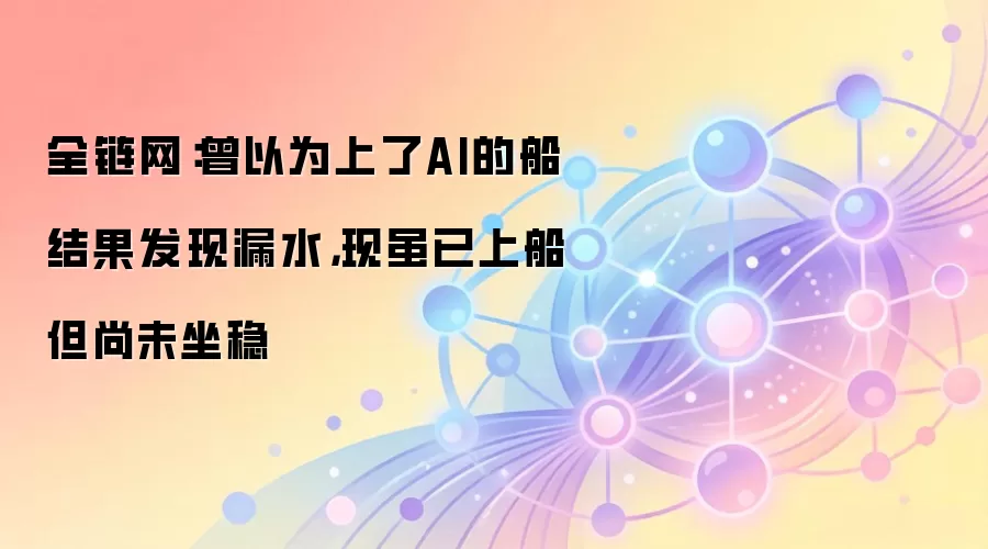 全链网：曾以为上了AI的船结果发现漏水，现虽已上船但尚未坐稳