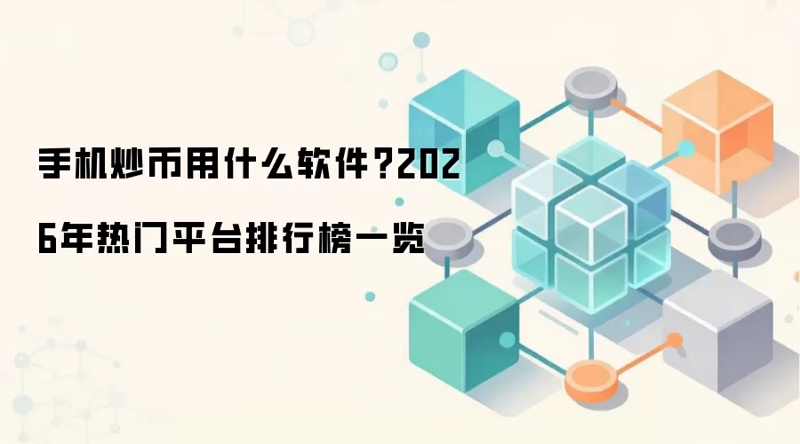 手机炒币用什么软件?2026年热门平台排行榜一览
