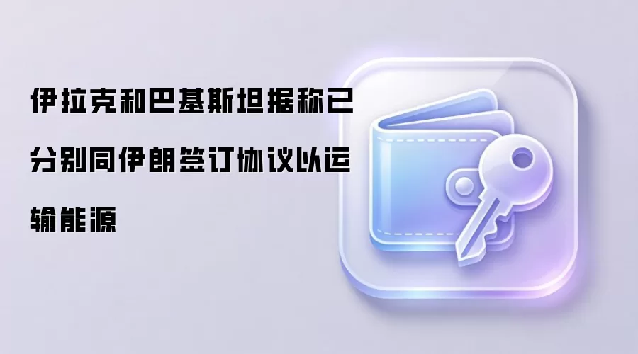 伊拉克和巴基斯坦据称已分别同伊朗签订协议以运输能源