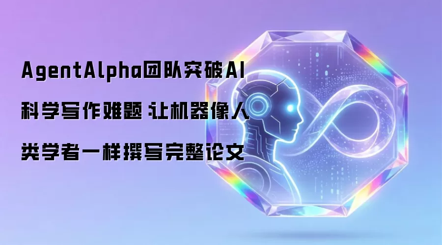 AgentAlpha团队突破AI科学写作难题：让机器像人类学者一样撰写完整论文