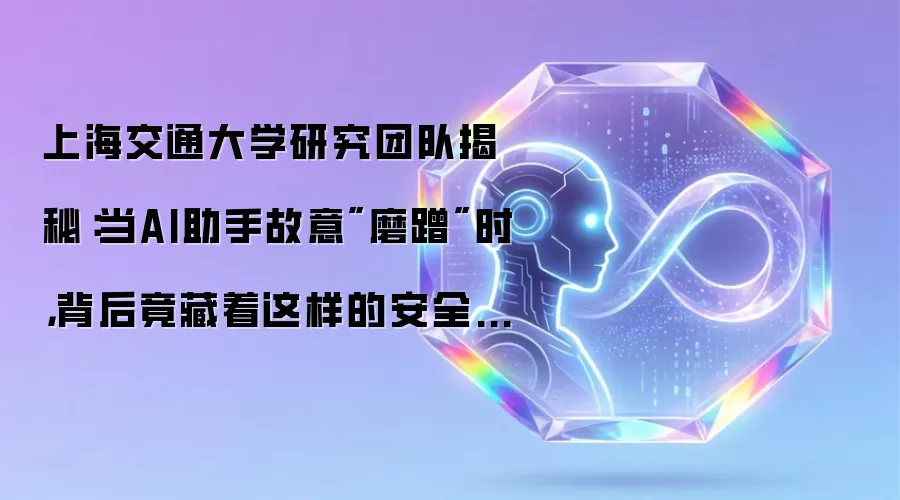 上海交通大学研究团队揭秘：当AI助手故意