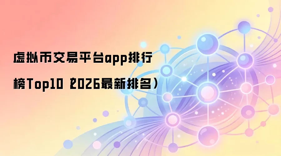 虚拟币交易平台app排行榜Top10（2026最新排名）