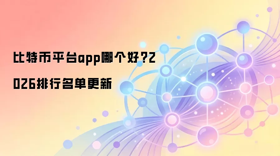 比特币平台app哪个好？2026排行名单更新
