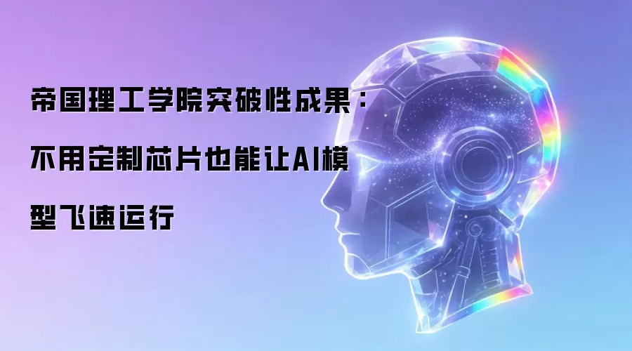帝国理工学院突破性成果:不用定制芯片也能让AI模型飞速运行
