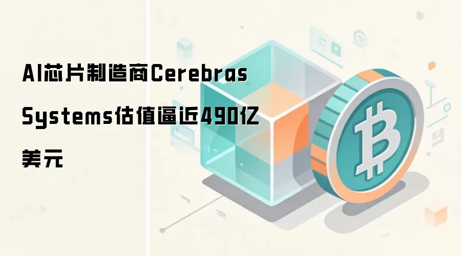 AI芯片制造商Cerebras Systems估值逼近490亿美元，IPO定价三级跳揭示资本狂热