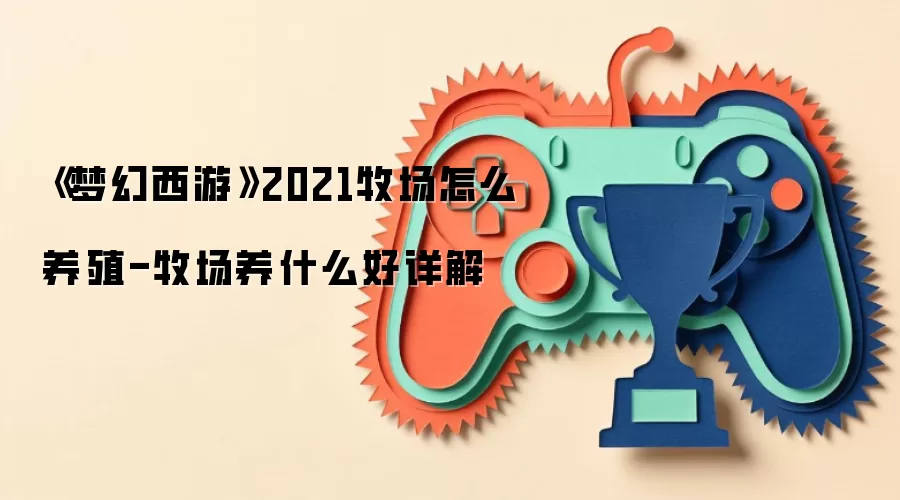 《梦幻西游》2021牧场怎么养殖-牧场养什么好详解