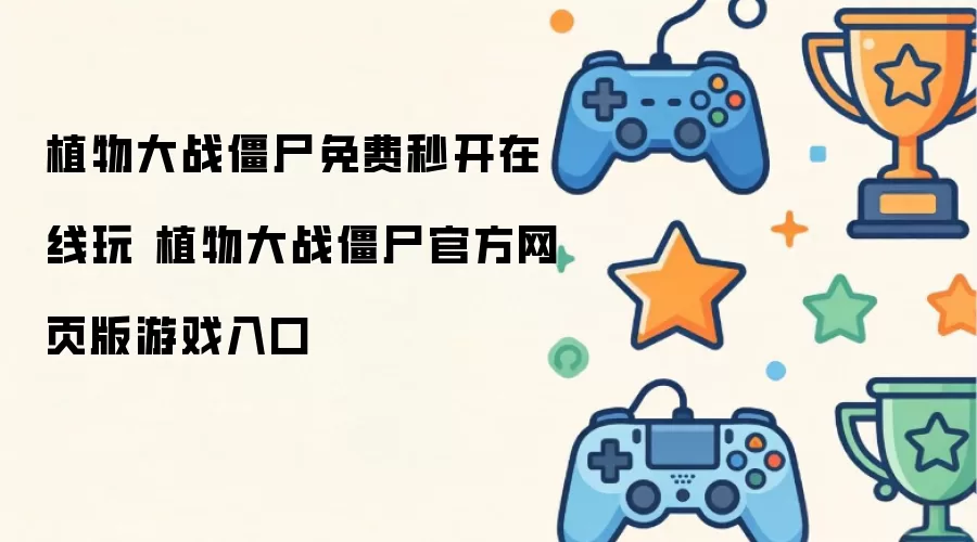 植物大战僵尸免费秒开在线玩 植物大战僵尸官方网页版游戏入口
