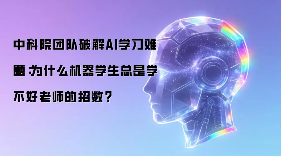 中科院团队破解AI学习难题：为什么机器学生总是学不好老师的招数？
