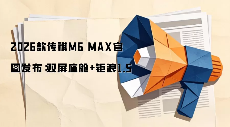 2026款传祺M6 MAX官图发布：双屏座舱+钜浪1.5